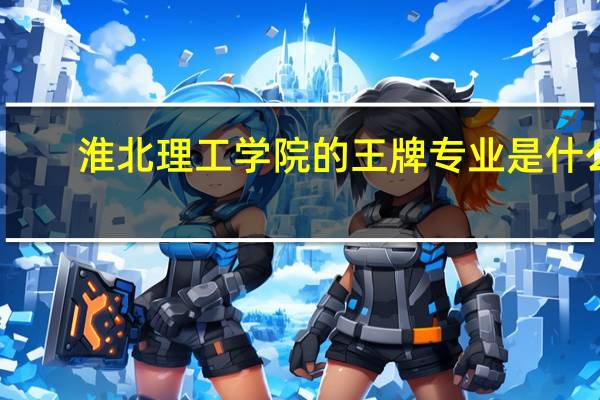 淮北理工学院的王牌专业是什么