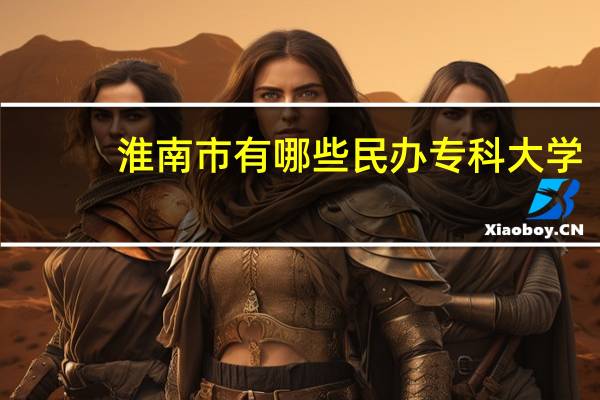 淮南市有哪些民办专科大学