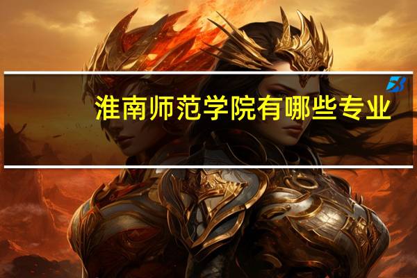 淮南师范学院有哪些专业