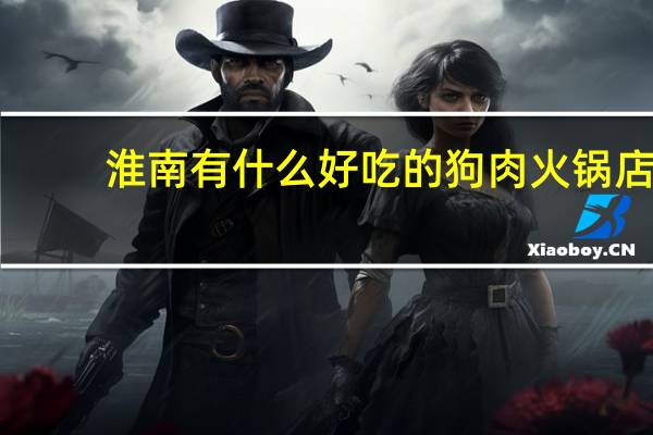 淮南有什么好吃的狗肉火锅店