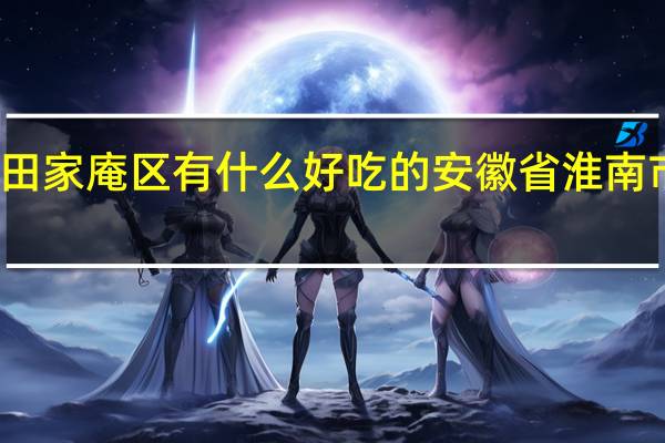 淮南田家庵区有什么好吃的 安徽省淮南市田家庵区