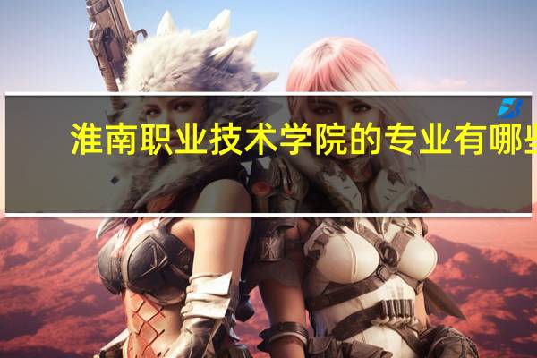 淮南职业技术学院的专业有哪些