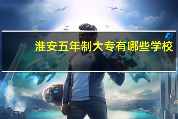 淮安五年制大专有哪些学校