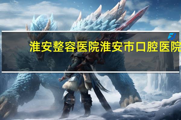 淮安整容医院 淮安市口腔医院补牙医保能报吗