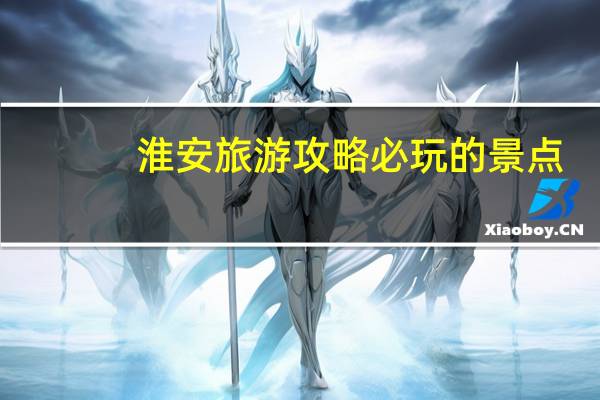 淮安旅游攻略必玩的景点