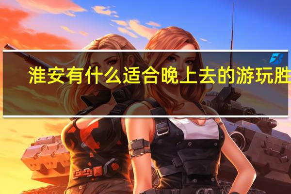 淮安有什么适合晚上去的游玩胜地
