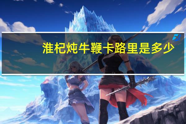 淮杞炖牛鞭卡路里是多少