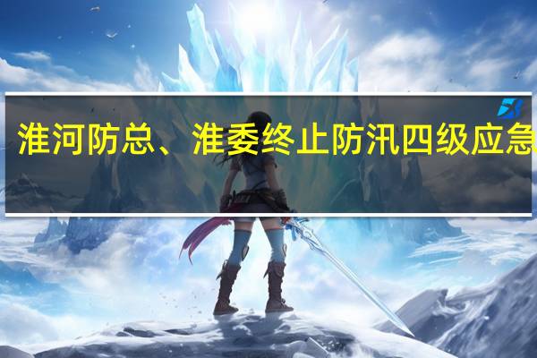 淮河防总、淮委终止防汛四级应急响应