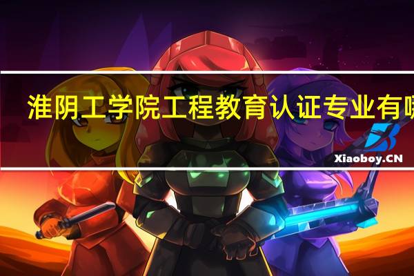 淮阴工学院工程教育认证专业有哪些