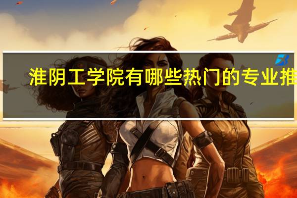 淮阴工学院有哪些热门的专业推荐