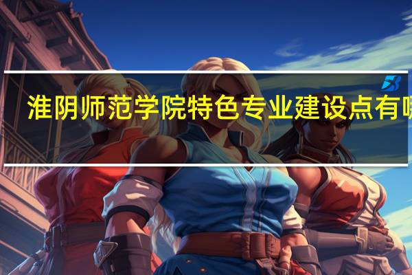 淮阴师范学院特色专业建设点有哪些