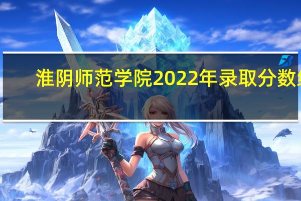 淮阴师范学院2022年录取分数线（淮阴师范大学）