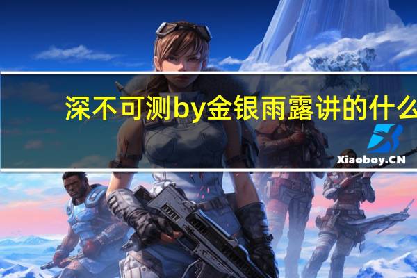 深不可测by金银雨露讲的什么