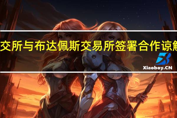 深交所与布达佩斯交易所签署合作谅解备忘录