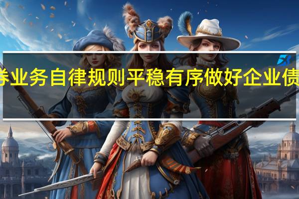 深交所发布债券业务自律规则平稳有序做好企业债券发行审核承接工作