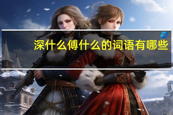深什么傅什么的词语有哪些?