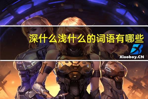 深什么浅什么的词语有哪些?