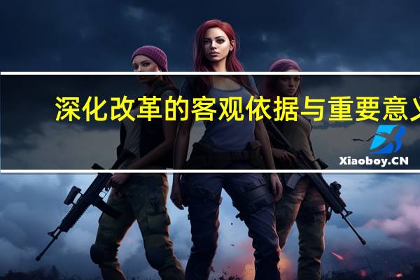 深化改革的客观依据与重要意义