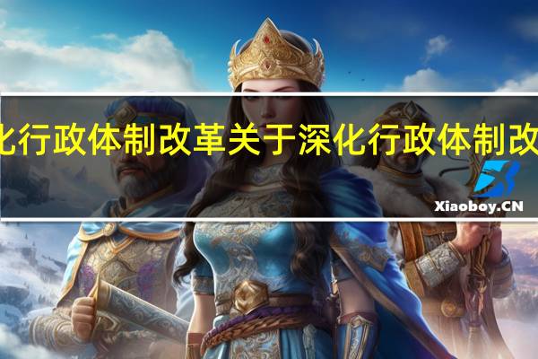 深化行政体制改革 关于深化行政体制改革的介绍