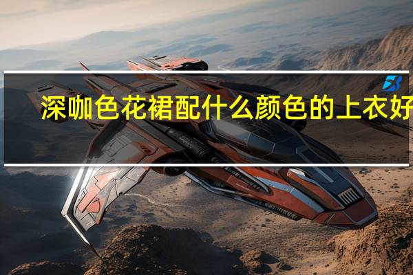 深咖色花裙配什么颜色的上衣好看