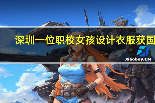 深圳一位职校女孩设计衣服获国奖，这是个什么样的奖项