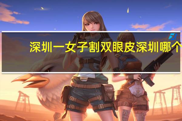 深圳一女子割双眼皮 深圳哪个医院割双眼皮好