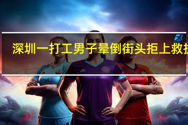 深圳一打工男子晕倒街头拒上救护车，成年人有多不易