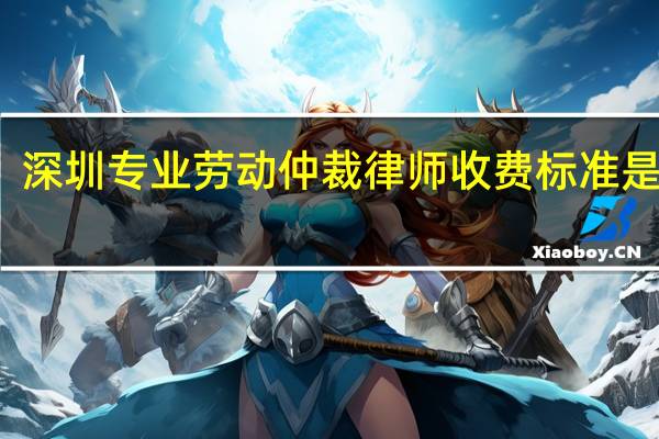 深圳专业劳动仲裁律师收费标准是什么