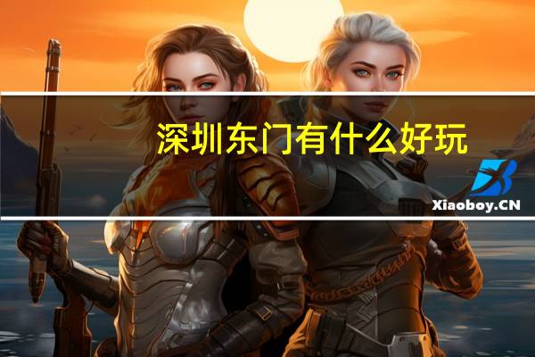 深圳东门有什么好玩
