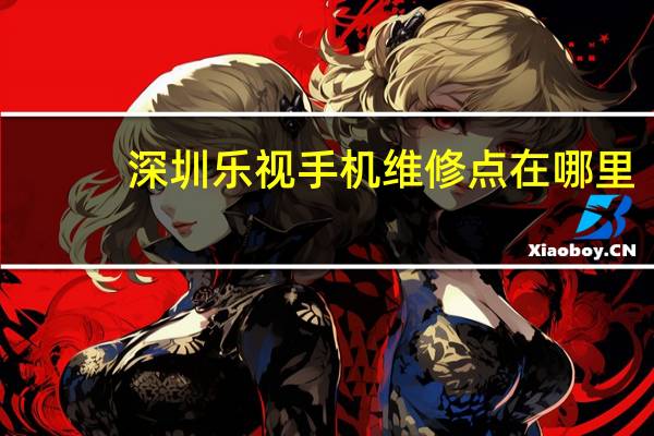 深圳乐视手机维修点在哪里