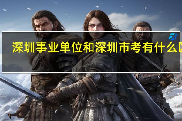 深圳事业单位和深圳市考有什么区别