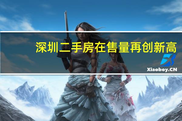 深圳二手房在售量再创新高