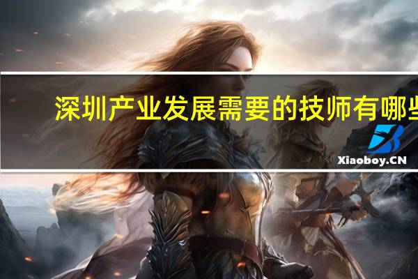深圳产业发展需要的技师有哪些