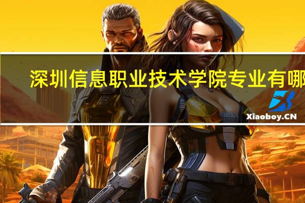 深圳信息职业技术学院专业有哪些
