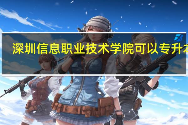 深圳信息职业技术学院可以专升本吗