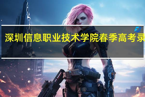 深圳信息职业技术学院春季高考录取线