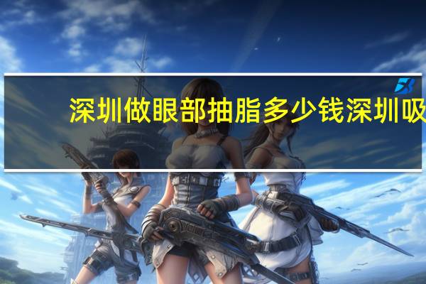 深圳做眼部抽脂多少钱 深圳吸脂最好的医院是哪个a