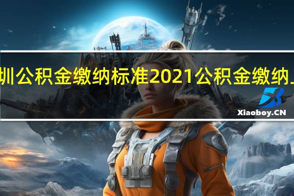 深圳公积金缴纳标准2021 公积金缴纳上限多少