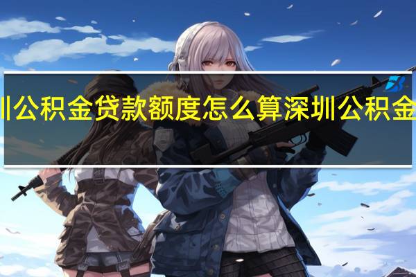 深圳公积金贷款额度怎么算　深圳公积金贷款条件
