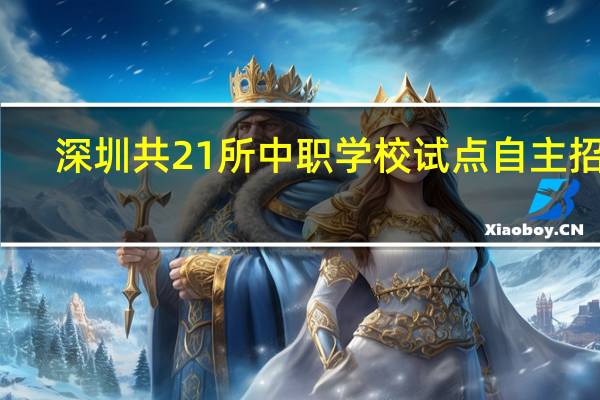 深圳共21所中职学校试点自主招生，考生需提前准备！