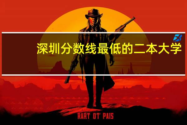 深圳分数线最低的二本大学
