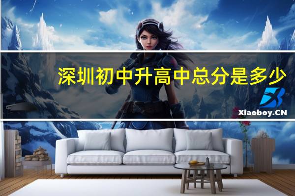深圳初中升高中总分是多少（初中升高中总分是多少）
