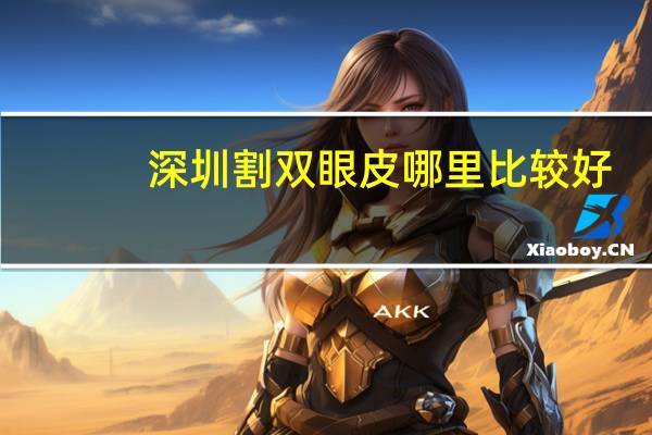 深圳割双眼皮哪里比较好？深圳哪个医院割双眼皮好