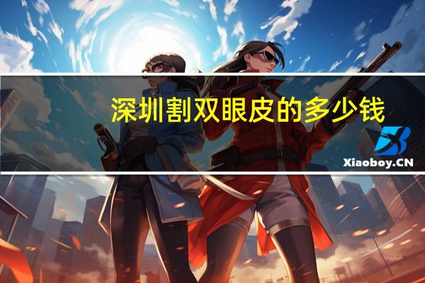 深圳割双眼皮的多少钱，深圳切双眼皮哪个医院好些