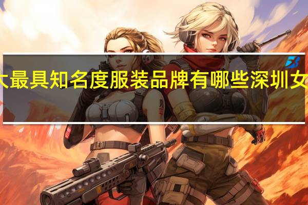 深圳十大最具知名度服装品牌有哪些 深圳女装品牌有哪些