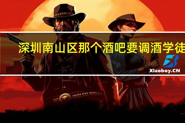 深圳南山区那个酒吧要调酒学徒了，那位大大可以介绍我去.