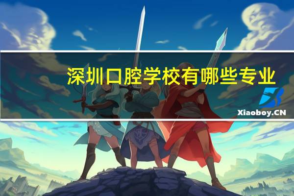 深圳口腔学校有哪些专业(深圳技术大学有口腔医学吗)
