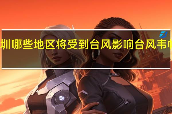 深圳台风 深圳哪些地区将受到台风影响台风韦帕对深圳有影响吗
