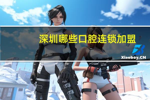 深圳哪些口腔连锁加盟?深圳口福行动靠谱吗