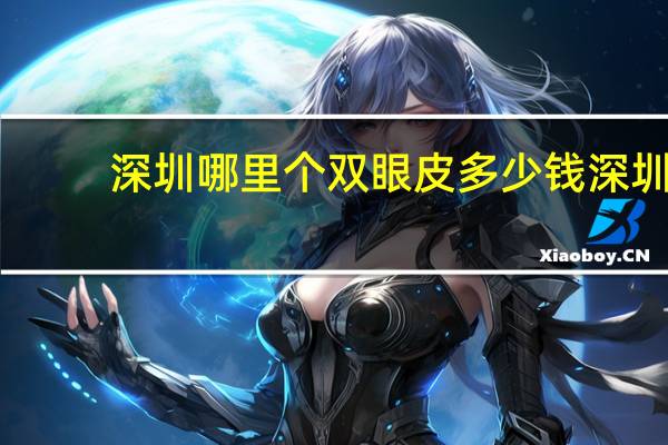 深圳哪里个双眼皮多少钱 深圳割双眼皮哪个医院最好